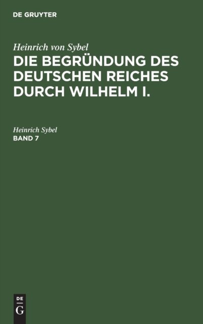 Cover for Heinrich Sybel · Heinrich Von Sybel: Die Begrundung Des Deutschen Reiches Durch Wilhelm I.. Band 7 (Hardcover Book) [3rd 3. Aufl., Volkausg. Reprint 2019 edition] (1913)