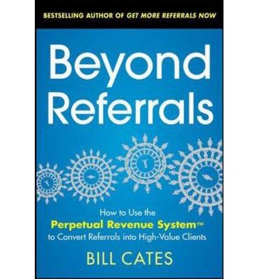 Cover for Bill Cates · Beyond Referrals: How to Use the Perpetual Revenue System to Convert Referrals into High-Value Clients (Paperback Book) [Ed edition] (2013)