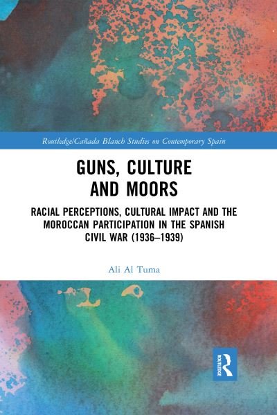 Cover for Ali Al Tuma · Guns, Culture and Moors: Racial Perceptions, Cultural Impact and the Moroccan Participation in the Spanish Civil War (1936-1939) - Routledge Studies on Contemporary Spain (Paperback Book) (2020)