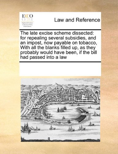 Cover for See Notes Multiple Contributors · The Late Excise Scheme Dissected: for Repealing Several Subsidies, and an Impost, Now Payable on Tobacco, with All the Blanks Filled Up, As They ... Have Been, if the Bill Had Passed into a Law (Paperback Book) (2010)