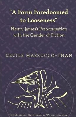Cover for Cecile Mazzucco-Than · A Form Foredoomed to Looseness: Henry James's Preoccupation with the Gender of Fiction - The Modernist Revolution in World Literature (Hardcover Book) (2002)