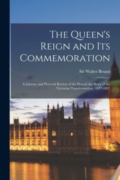 Cover for Sir Walter Besant · The Queen's Reign and Its Commemoration: a Literary and Pictorial Review of the Period; the Story of the Victorian Transformation, 1837-1897 (Paperback Book) (2021)