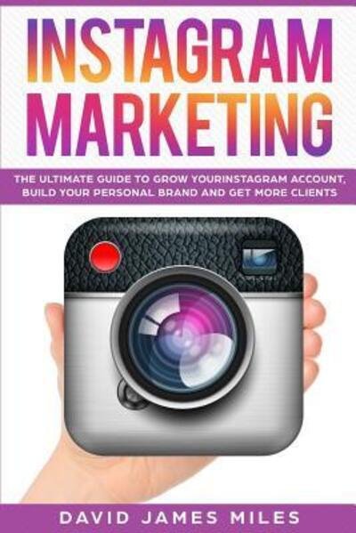 Cover for David James Miles · Instagram Marketing The Ultimate Guide to Grow Your Instagram Account, Build Your Personal Brand and Get More Clients (Paperback Book) (2019)