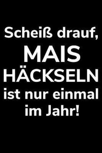 Cover for Landwirt Notizbucher · Scheiss drauf, Mais hackseln ist nur einmal im Jahr! (Paperback Book) (2019)