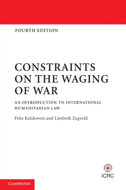 Cover for Kalshoven, Frits (Universiteit Leiden) · Constraints on the Waging of War: An Introduction to International Humanitarian Law (Hardcover Book) [4 Revised edition] (2011)