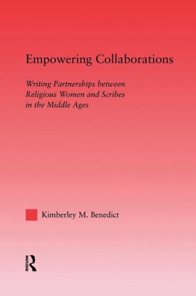 Cover for Kimberley Benedict · Empowering Collaborations: Writing Partnerships between Religious Women and Scribes in the Middle Ages - Studies in Medieval History and Culture (Paperback Book) (2014)