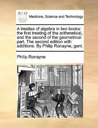 Cover for Philip Ronayne · A Treatise of Algebra in Two Books: the First Treating of the Arithmetical, and the Second of the Geometrical Part. the Second Edition with Additions. B (Paperback Book) (2010)