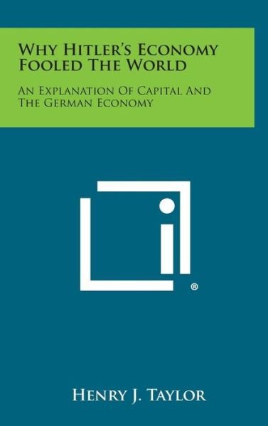 Cover for Henry J. Taylor · Why Hitler's Economy Fooled the World: an Explanation of Capital and the German Economy (Hardcover Book) (2013)