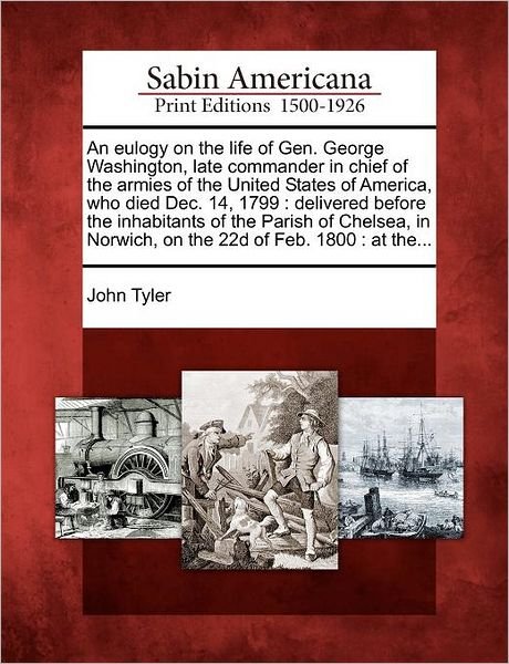 Cover for John Tyler · An Eulogy on the Life of Gen. George Washington, Late Commander in Chief of the Armies of the United States of America, Who Died Dec. 14, 1799: Delivered (Paperback Book) (2012)