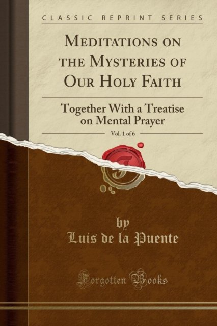 Cover for Luis de la Puente · Meditations on the Mysteries of Our Holy Faith, Vol. 1 of 6: Together With a Treatise on Mental Prayer (Classic Reprint) (Paperback Book) (2018)