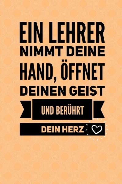 Cover for Erzieher Geschenk · Ein Lehrer Nimmt Deine Hand, OEffnet Deinen Geist Und Beruhrt Dein Herz (Paperback Book) (2019)
