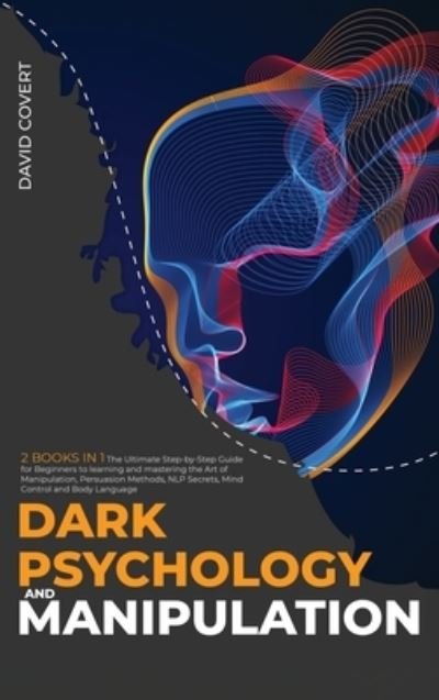 Cover for David Covert · Dark Psychology and Manipulation: 2 BOOKS IN 1: The Ultimate Step-by-Step Guide for Beginners to learning and mastering the Art of Manipulation, Persuasion Methods, NLP Secrets, Mind Control and Body Language - Dark Psychology (Hardcover Book) (2020)