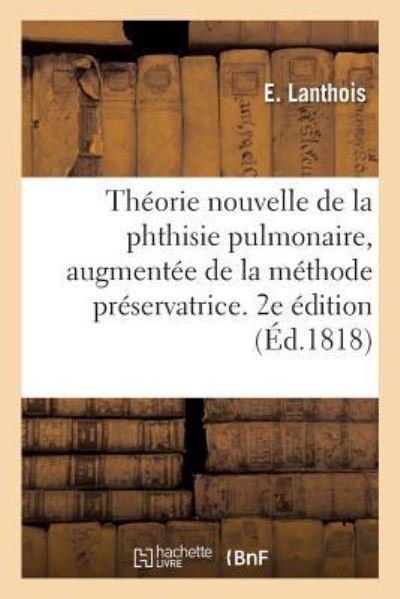Cover for E Lanthois · Theorie Nouvelle de la Phthisie Pulmonaire, Augmentee de la Methode Preservatrice (Paperback Book) (2018)
