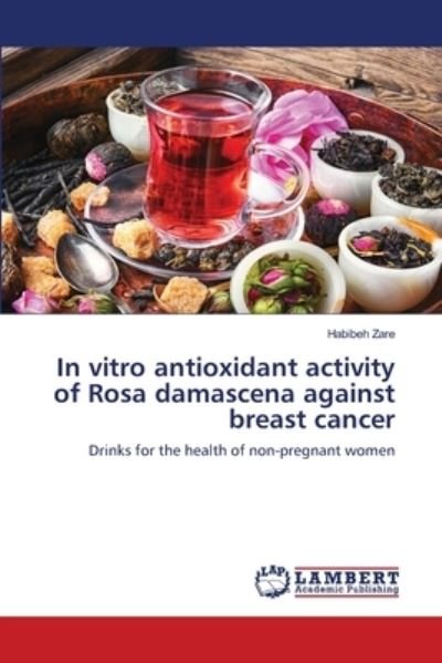 Cover for Habibeh Zare · In vitro antioxidant activity of Rosa damascena against breast cancer (Paperback Book) (2021)