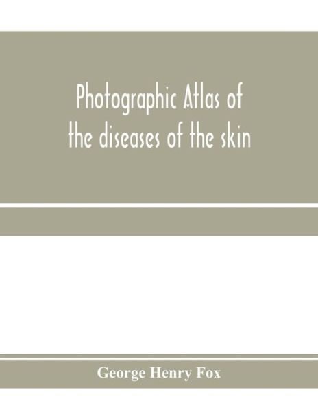 Cover for George Henry Fox · Photographic atlas of the diseases of the skin; A Series of Eighty Plates, Comprising more than One Hundred Illustrations, with Descriptive text, and a Treatise on Cutaneous Therapeutics (Paperback Book) (2020)