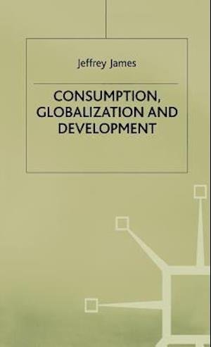 Consumption, Globalization and Development - J. James - 图书 - Palgrave Macmillan - 9780333772669 - 2000年4月19日