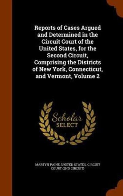 Cover for Martyn Paine · Reports of Cases Argued and Determined in the Circuit Court of the United States, for the Second Circuit, Comprising the Districts of New York, Connecticut, and Vermont, Volume 2 (Hardcover Book) (2015)
