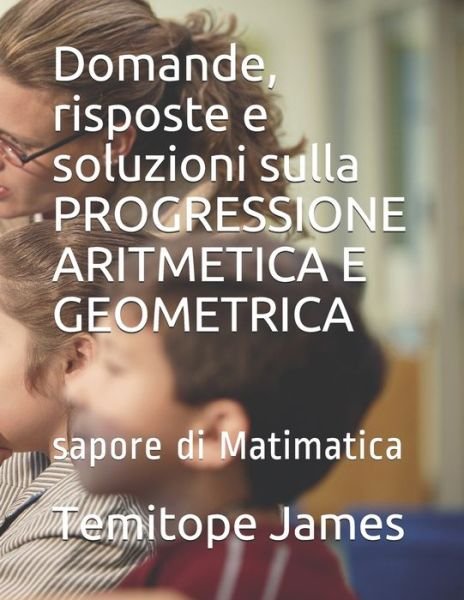 Cover for Temitope James · Domande, risposte e soluzioni sulla PROGRESSIONE ARITMETICA E GEOMETRICA (Paperback Book) (2020)