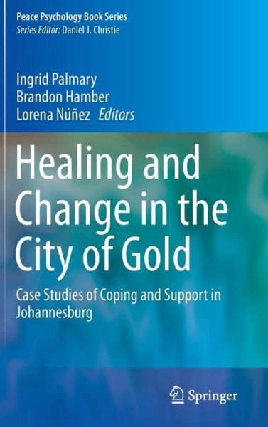 Cover for Ingrid Palmary · Healing and Change in the City of Gold: Case Studies of Coping and Support in Johannesburg - Peace Psychology Book Series (Hardcover Book) [2015 edition] (2014)