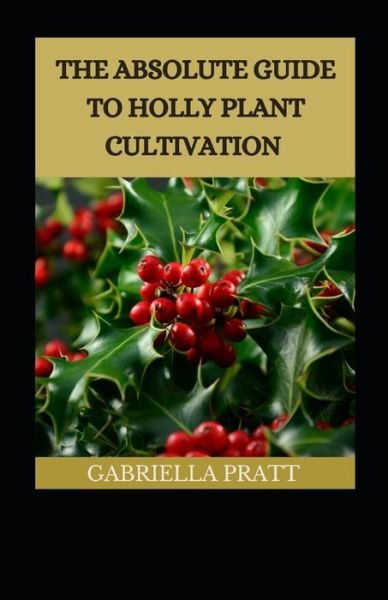 Cover for Gabriella Pratt · The Absolute Guide To Holly Plant Cultivation (Paperback Book) (2022)