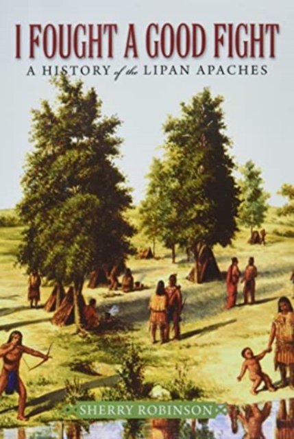 Cover for Sherry Robinson · I Fought a Good Fight: A History of the Lipan Apaches (Paperback Book) (2022)