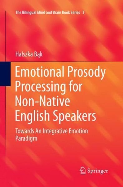 Cover for Halszka Bak · Emotional Prosody Processing for Non-Native English Speakers: Towards An Integrative Emotion Paradigm - The Bilingual Mind and Brain Book Series (Paperback Book) [Softcover reprint of the original 1st ed. 2016 edition] (2018)