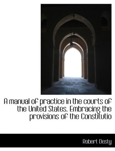 Cover for Robert Desty · A Manual of Practice in the Courts of the United States. Embracing the Provisions of the Constitutio (Paperback Book) [Large Type edition] (2011)