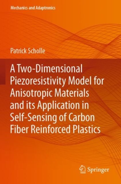 Cover for Patrick Scholle · A Two-Dimensional Piezoresistivity Model for Anisotropic Materials and its Application in Self-Sensing of Carbon Fiber Reinforced Plastics - Mechanics and Adaptronics (Paperback Book) [2023 edition] (2024)