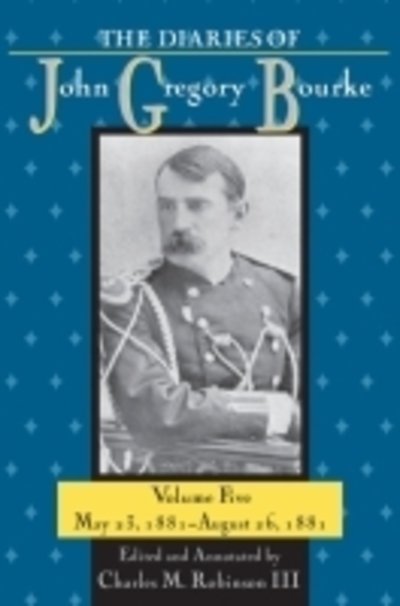 Cover for Robinson, Charles M., III · The Diaries of John Gregory Bourke, Volume 5: May 23, 1881-August 26, 1881 (Hardcover Book) [Annotated edition] (2013)