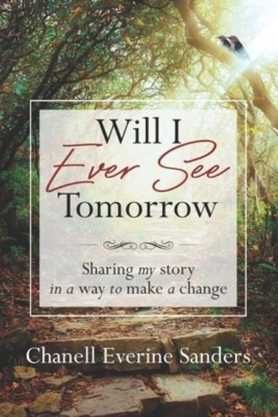 Cover for Chanell Everine Sanders · Will I Ever See Tomorrow: Sharing my story in a way to make a change (Paperback Book) (2020)