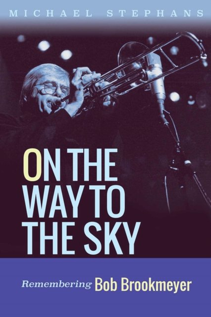 Cover for Michael Stephans · On the Way to the Sky Volume 20: Remembering Bob Brookmeyer - North Texas Lives of Musician Series (Hardcover Book) (2025)