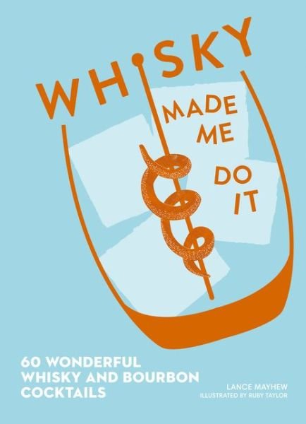 Cover for Lance J. Mayhew · Whisky Made Me Do It: 60 Wonderful Whisky and Bourbon Cocktails (Hardcover Book) (2018)