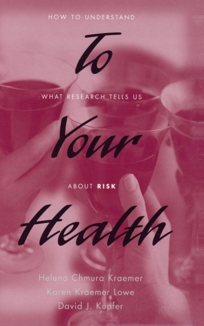 Cover for Kraemer, Helena C. (Professor of Biostatistics in Psychiatry, Department of Psychiatry and Behavioral Sciences, Professor of Biostatistics in Psychiatry, Department of Psychiatry and Behavioral Sciences, Stanford University, USA) · To Your Health: How to Understand What Research Tells Us about Risk (Hardcover Book) (2005)