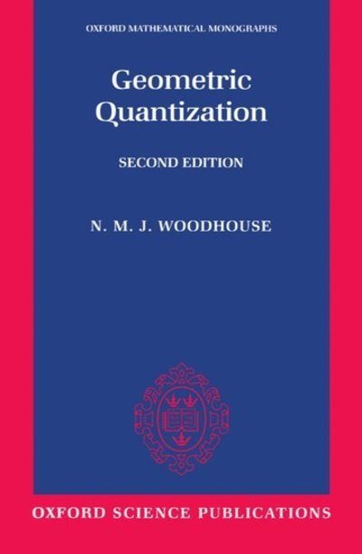 Cover for Woodhouse, N. M. J. (Lecturer in Mathematics, University of Oxford; and Fellow, Lecturer in Mathematics, University of Oxford; and Fellow, Wadham College, Oxford) · Geometric Quantization - Oxford Mathematical Monographs (Paperback Book) [2 Revised edition] (1997)