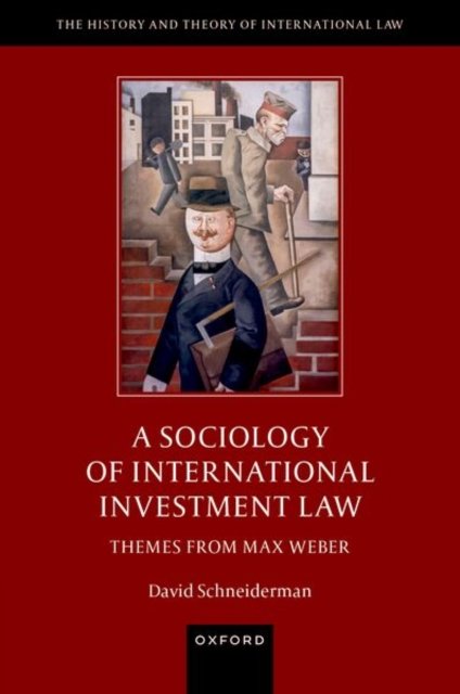 Cover for Schneiderman, David (Professor of Law and Political Science (courtesy), Professor of Law and Political Science (courtesy), University of Toronto) · A Sociology of International Investment Law: Themes from Max Weber - The History and Theory of International Law (Hardcover Book) (2026)