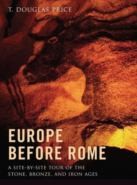 Cover for Price, T. Douglas (Weinstein Professor of European Archaeology, Emeritus, Weinstein Professor of European Archaeology, Emeritus, University of Wisconsin-Madison) · Europe before Rome: A Site-by-Site Tour of the Stone, Bronze, and Iron Ages (Hardcover Book) (2013)