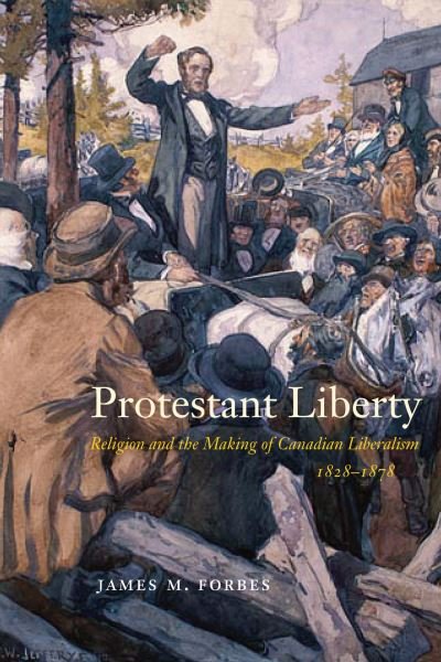Cover for James M. Forbes · Protestant Liberty: Religion and the Making of Canadian Liberalism, 1828–1878 - McGill-Queen's Studies in the History of Religion (Hardcover Book) (2022)
