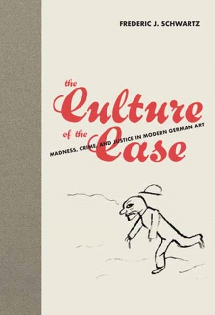 Cover for Frederic J. Schwartz · The Culture of the Case: Madness, Crime, and Justice in Modern German Art (Hardcover Book) (2023)
