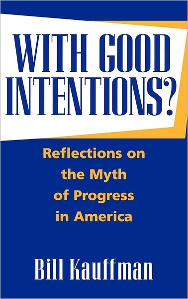 Cover for Bill Kauffman · With Good Intentions?: Reflections on the Myth of Progress in America (Hardcover Book) (1998)