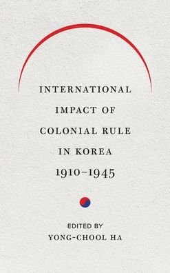 Cover for Ha · International Impact of Colonial Rule in Korea, 1910-1945 - Center For Korea Studies Publications (Hardcover Book) (2019)