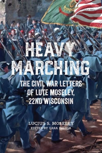 Cover for Lucius S. Moseley · Heavy Marching: The Civil War Letters of Lute Moseley, 22nd Wisconsin (Hardcover Book) (2023)