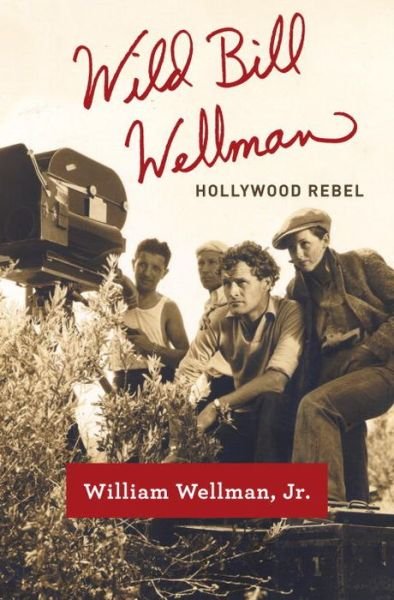 Cover for Wellman, William A., Jr. · Wild Bill Wellman: Hollywood Rebel (Hardcover Book) (2015)