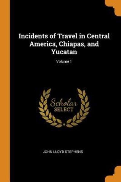 Cover for John Lloyd Stephens · Incidents of Travel in Central America, Chiapas, and Yucatan; Volume 1 (Paperback Book) (2018)