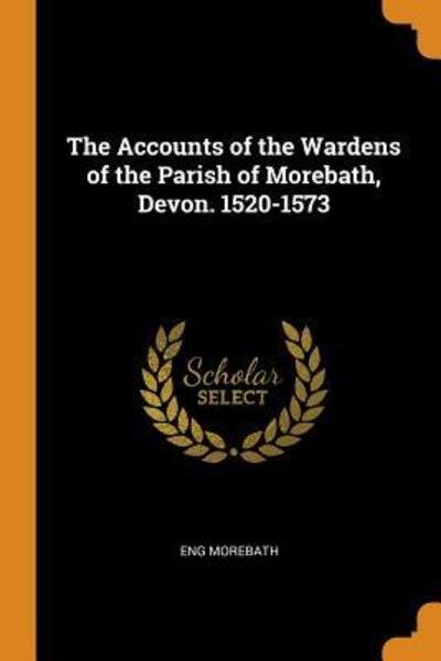 Cover for Eng Morebath · The Accounts of the Wardens of the Parish of Morebath, Devon. 1520-1573 (Paperback Book) (2018)