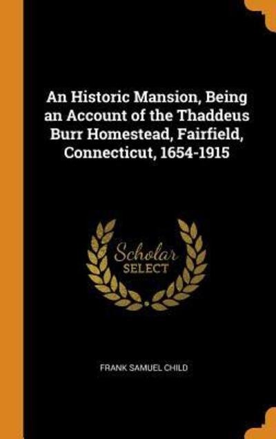 Cover for Frank Samuel Child · An Historic Mansion, Being an Account of the Thaddeus Burr Homestead, Fairfield, Connecticut, 1654-1915 (Hardcover Book) (2018)