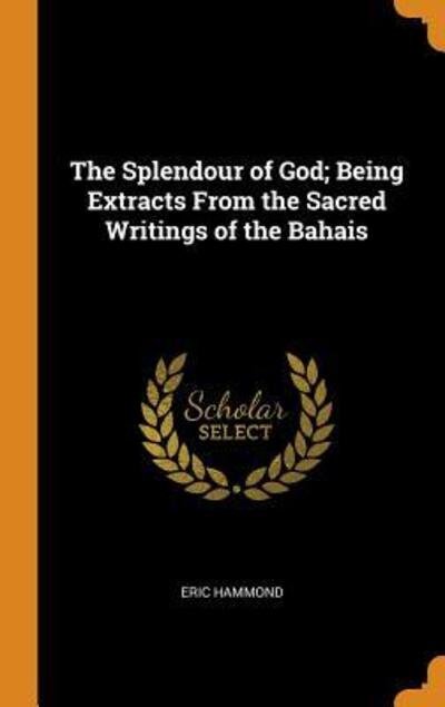 Cover for Eric Hammond · The Splendour of God; Being Extracts From the Sacred Writings of the Bahais (Hardcover Book) (2018)