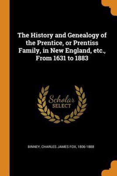 Cover for Charles James Fox Binney · The History and Genealogy of the Prentice, or Prentiss Family, in New England, Etc., from 1631 to 1883 (Paperback Book) (2018)