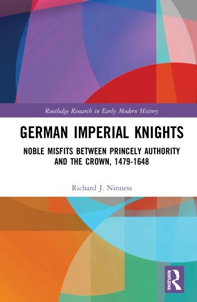 Cover for Richard J. Ninness · German Imperial Knights: Noble Misfits between Princely Authority and the Crown, 1479–1648 - Routledge Research in Early Modern History (Hardcover Book) (2020)