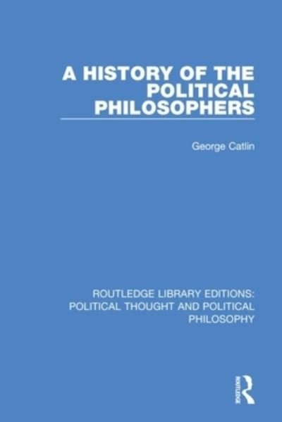 Cover for George Catlin · A History of the Political Philosophers - Routledge Library Editions: Political Thought and Political Philosophy (Paperback Book) (2021)
