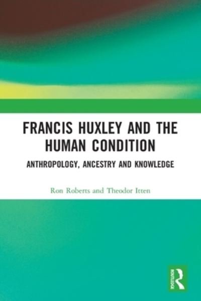 Cover for Roberts, Ron (Kingston University, UK) · Francis Huxley and the Human Condition: Anthropology, Ancestry and Knowledge (Paperback Book) (2022)